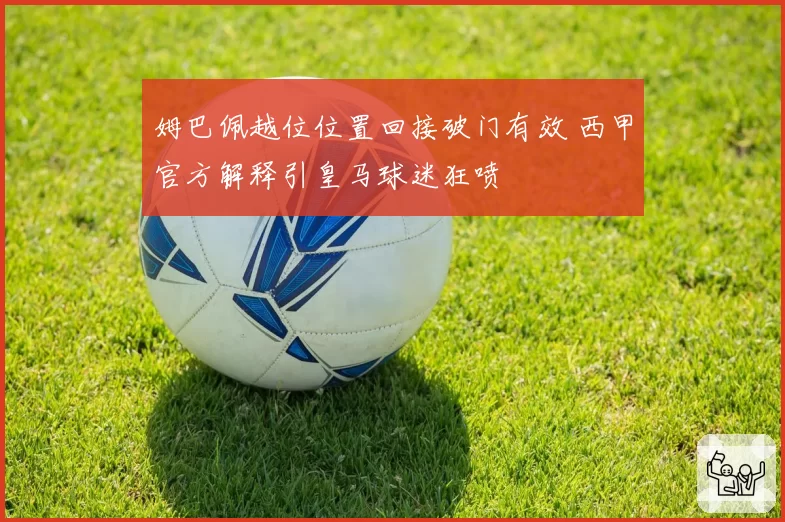 姆巴佩越位位置回接破门有效 西甲官方解释引皇马球迷狂喷