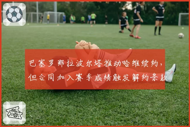 巴塞罗那拉波尔塔推动哈维续约，但合同加入赛季成绩触发解约条款