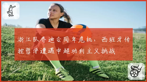 浙江队乔迪合同年危机，西班牙传控哲学遭遇中超功利主义挑战