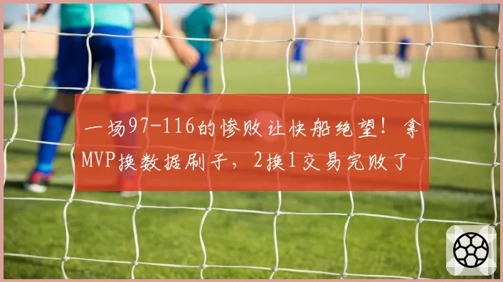 一场97-116的惨败让快船绝望！拿MVP换数据刷子，2换1交易完败了