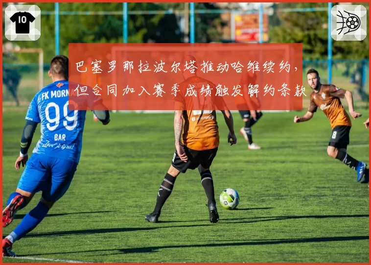 巴塞罗那拉波尔塔推动哈维续约,但合同加入赛季成绩触发解约条款