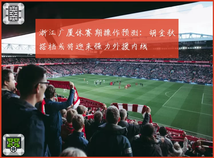浙江广厦休赛期操作预测：胡金秋搭档或将迎来强力外援内线