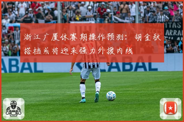 浙江广厦休赛期操作预测：胡金秋搭档或将迎来强力外援内线