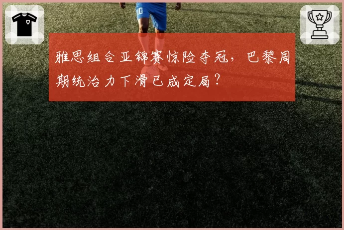 雅思组合亚锦赛惊险夺冠，巴黎周期统治力下滑已成定局？