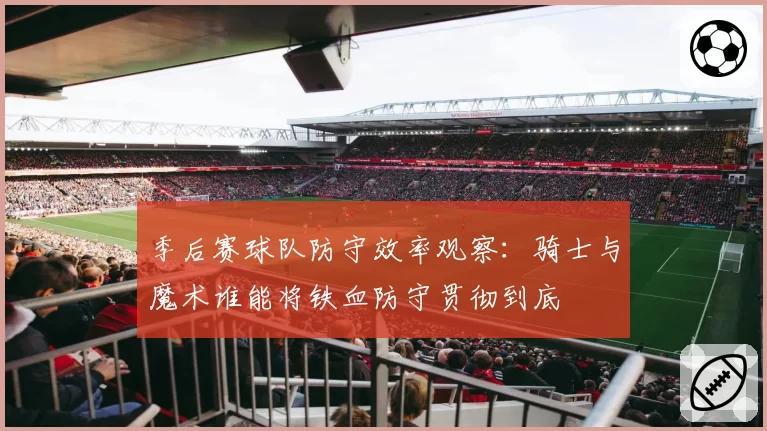 季后赛球队防守效率观察：骑士与魔术谁能将铁血防守贯彻到底