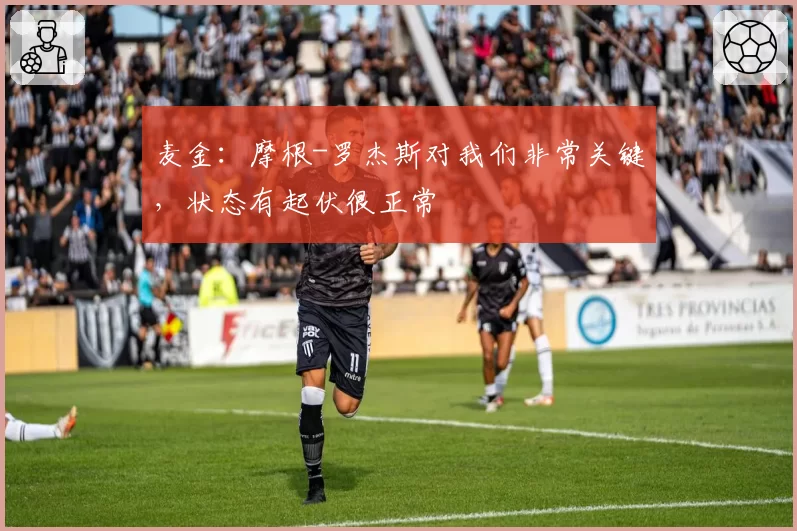 麦金：摩根-罗杰斯对我们非常关键，状态有起伏很正常