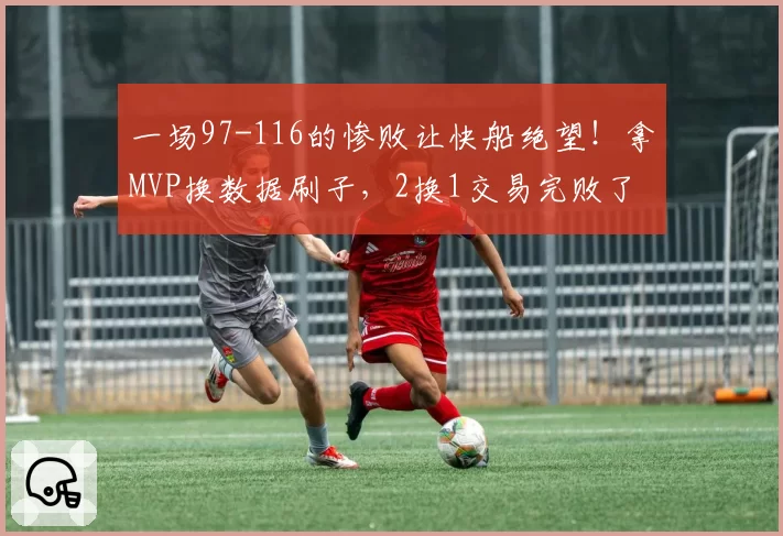 一场97-116的惨败让快船绝望！拿MVP换数据刷子，2换1交易完败了