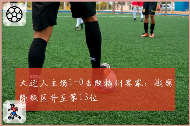 大连人主场1-0击败梅州客家，逃离降级区升至第13位