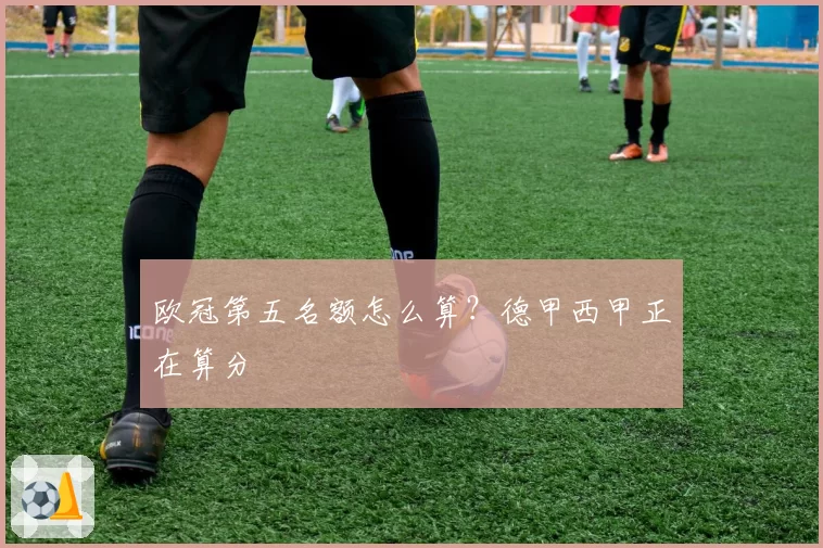 欧冠第五名额怎么算？德甲西甲正在算分