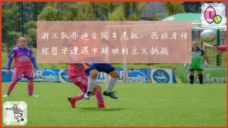浙江队乔迪合同年危机，西班牙传控哲学遭遇中超功利主义挑战